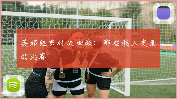 英超经典对决回顾：那些载入史册的比赛