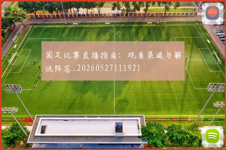 国足比赛直播指南：观看渠道与解说阵容_20260527111921