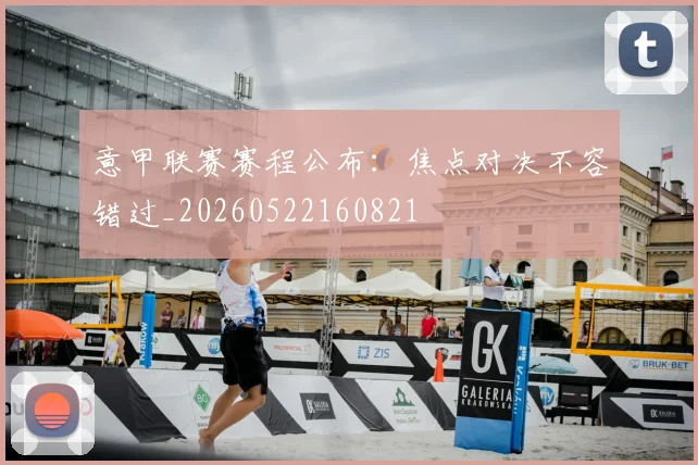 意甲联赛赛程公布：焦点对决不容错过_20260522160821